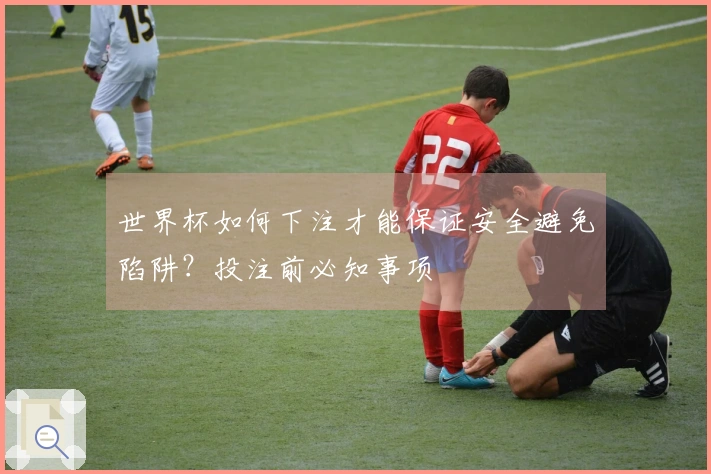 世界杯如何下注才能保证安全避免陷阱?投注前必知事项