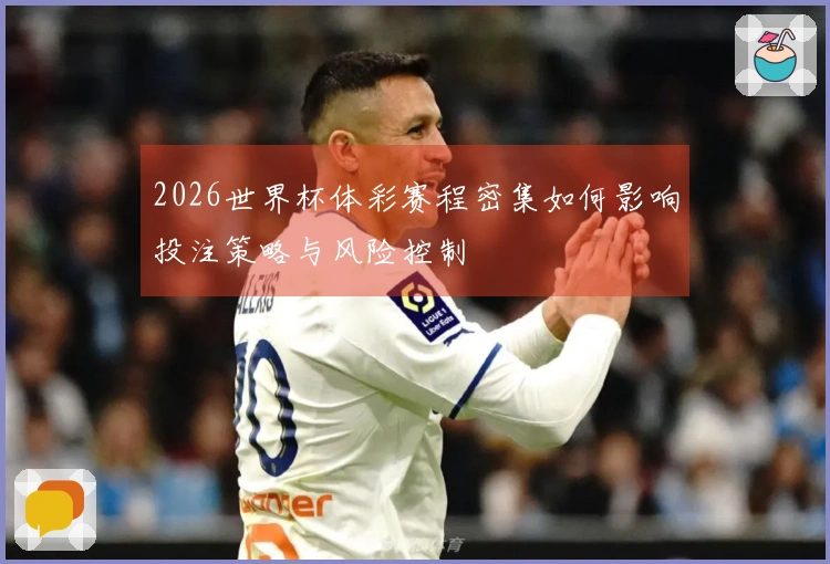 2026世界杯体彩赛程密集如何影响投注策略与风险控制