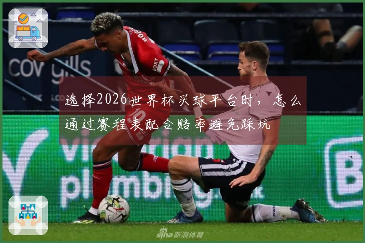 选择2026世界杯买球平台时，怎么通过赛程表配合赔率避免踩坑