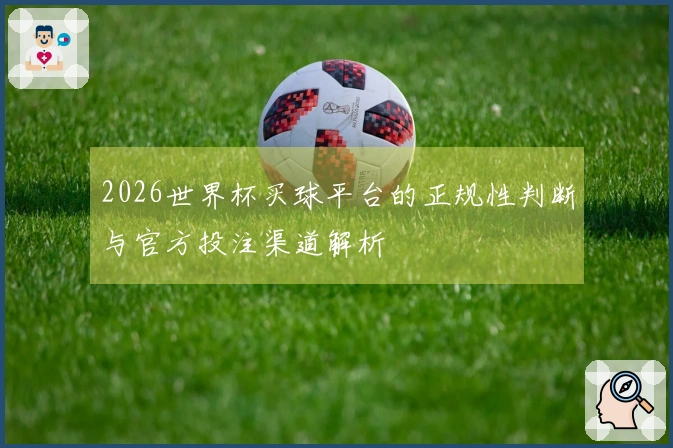 2026世界杯买球平台的正规性判断与官方投注渠道解析