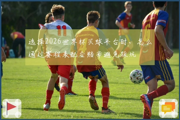 选择2026世界杯买球平台时,怎么通过赛程表配合赔率避免踩坑